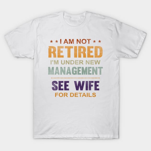 I Am Not Retired I'm Under New Management See Wife Details T-Shirt by Golda VonRueden